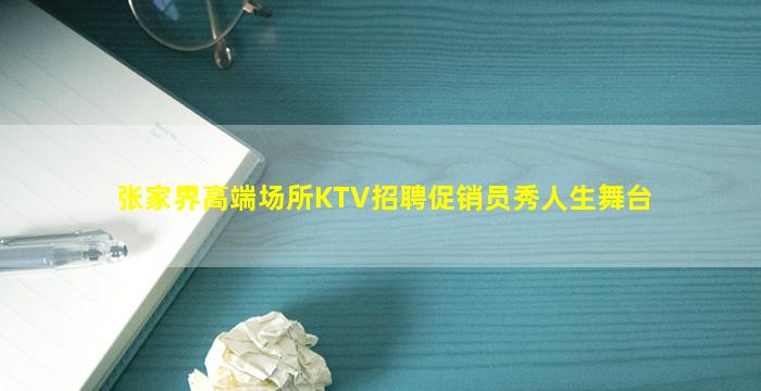 张家界高端场所KTV招聘促销员秀人生舞台
