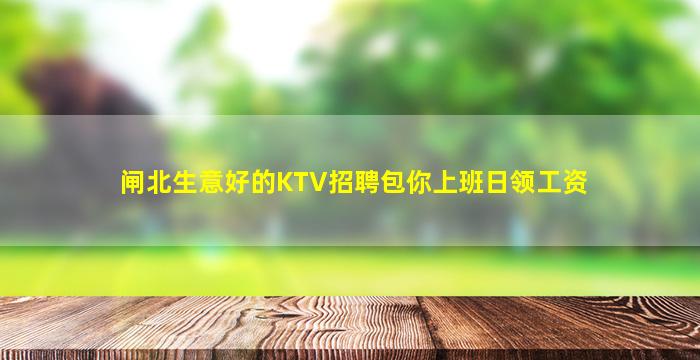 闸北生意好的KTV招聘包你上班日领工资